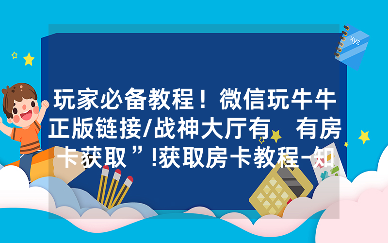 玩家必备教程！微信玩牛牛正版链接/战神大厅有沒有房卡获取”!获取房卡教程-知乎