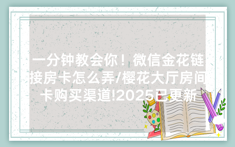 一分钟教会你！微信金花链接房卡怎么弄/樱花大厅房间卡购买渠道!2025已更新房卡-知乎