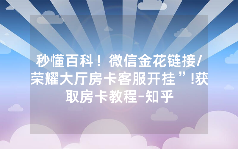 秒懂百科！微信金花链接/荣耀大厅房卡客服开挂”!获取房卡教程-知乎