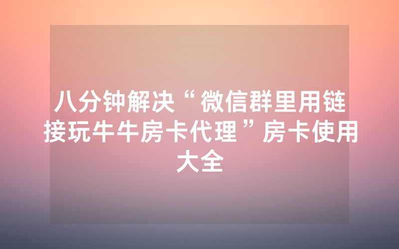 八分钟解决“微信群里用链接玩牛牛房卡代理”房卡使用大全