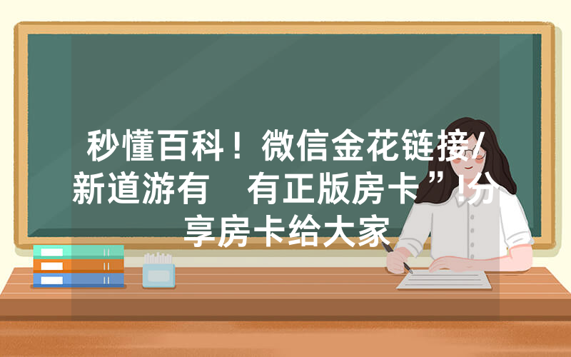 秒懂百科！微信金花链接/新道游有沒有正版房卡”!分享房卡给大家