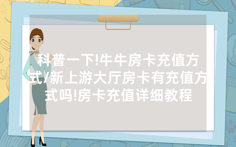 科普一下!牛牛房卡充值方式/新上游大厅房卡有充值方式吗!房卡充值详细教程