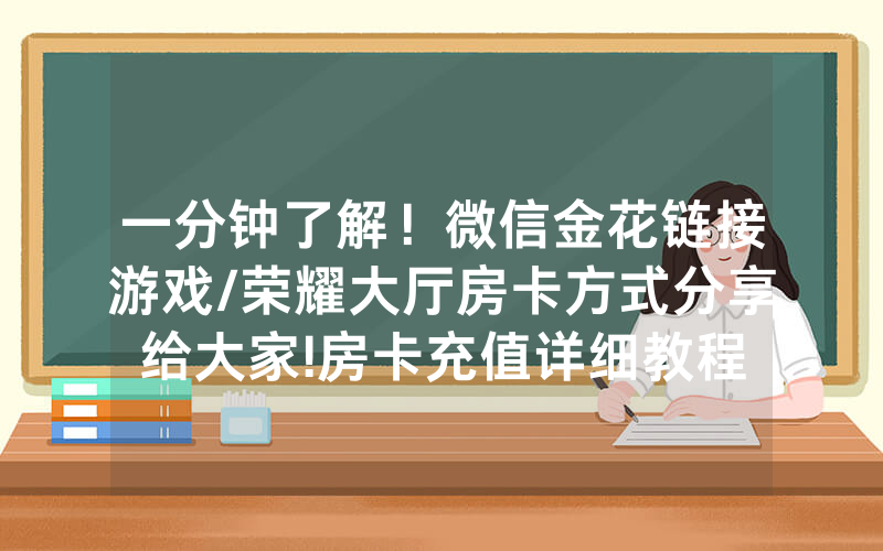 一分钟了解！微信金花链接游戏/荣耀大厅房卡方式分享给大家!房卡充值详细教程