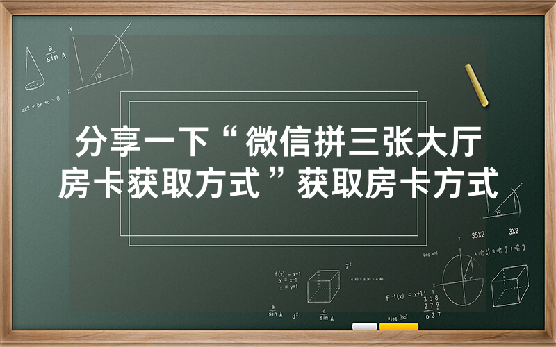 分享一下“微信拼三张大厅房卡获取方式”获取房卡方式