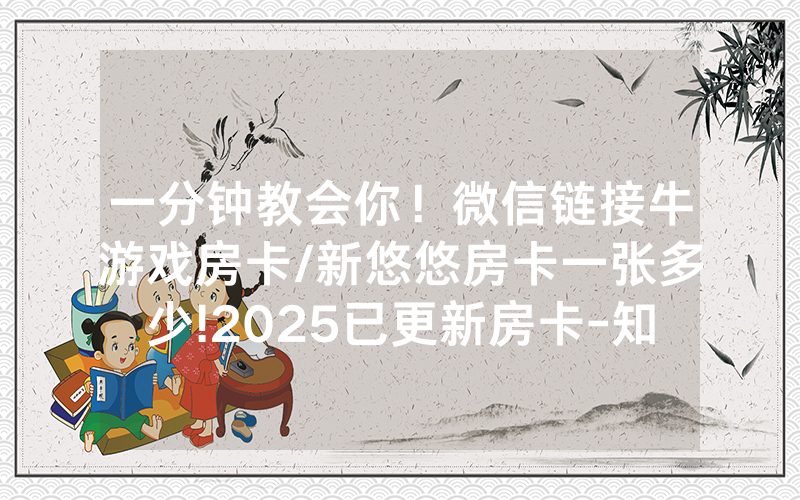一分钟教会你！微信链接牛游戏房卡/新悠悠房卡一张多少!2025已更新房卡-知乎
