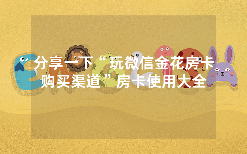 分享一下“玩微信金花房卡购买渠道”房卡使用大全
