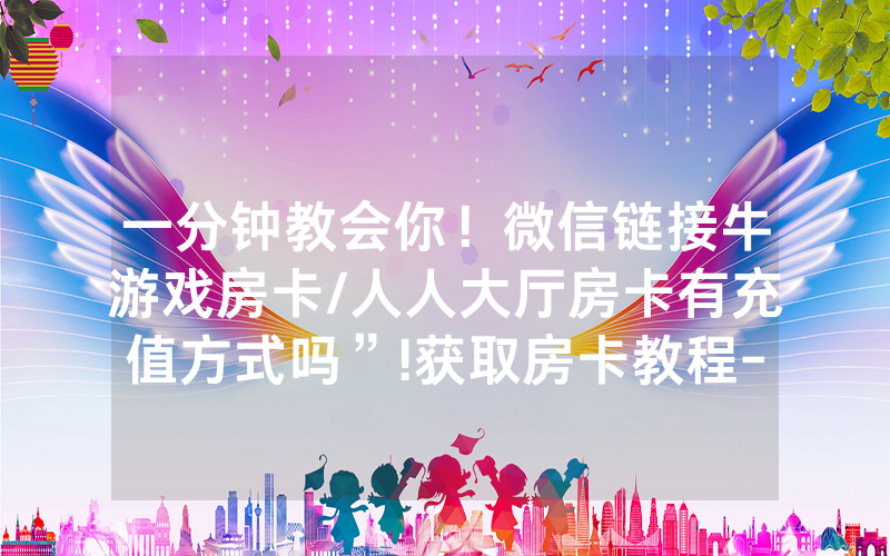一分钟教会你！微信链接牛游戏房卡/人人大厅房卡有充值方式吗”!获取房卡教程-知乎
