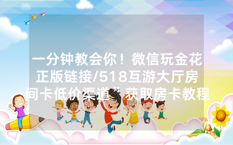 一分钟教会你！微信玩金花正版链接/518互游大厅房间卡低价渠道”获取房卡教程-知乎