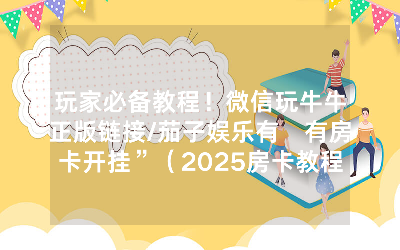 玩家必备教程！微信玩牛牛正版链接/茄子娱乐有沒有房卡开挂”（2025房卡教程)-知乎