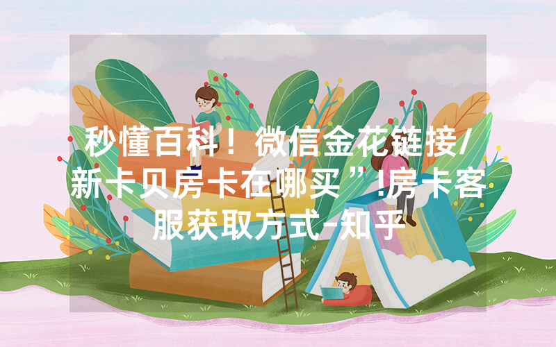秒懂百科！微信金花链接/新卡贝房卡在哪买”!房卡客服获取方式-知乎