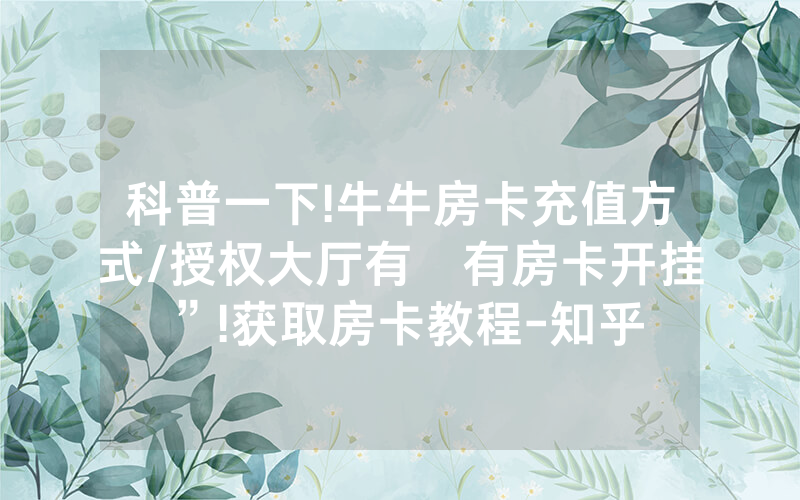 科普一下!牛牛房卡充值方式/授权大厅有沒有房卡开挂”!获取房卡教程-知乎