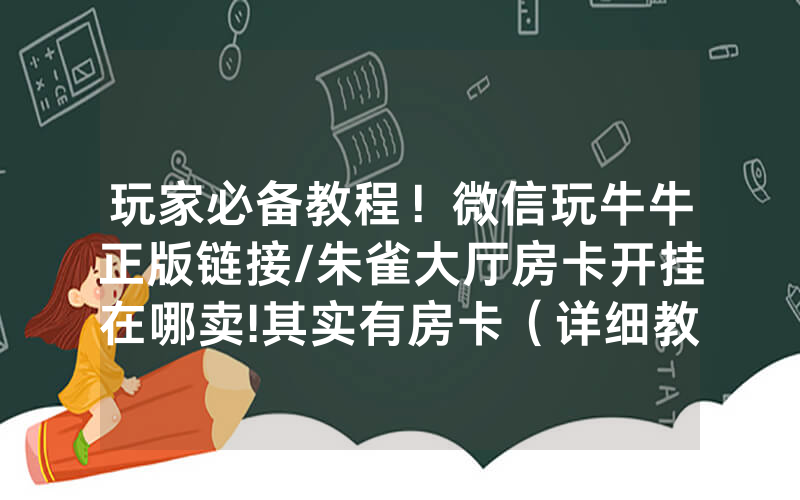 玩家必备教程！微信玩牛牛正版链接/朱雀大厅房卡开挂在哪卖!其实有房卡（详细教程）
