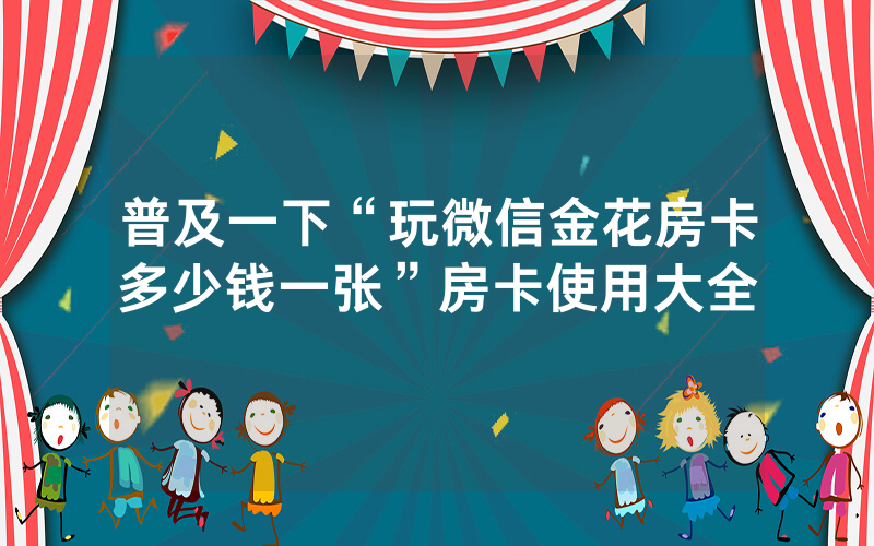 普及一下“玩微信金花房卡多少钱一张”房卡使用大全