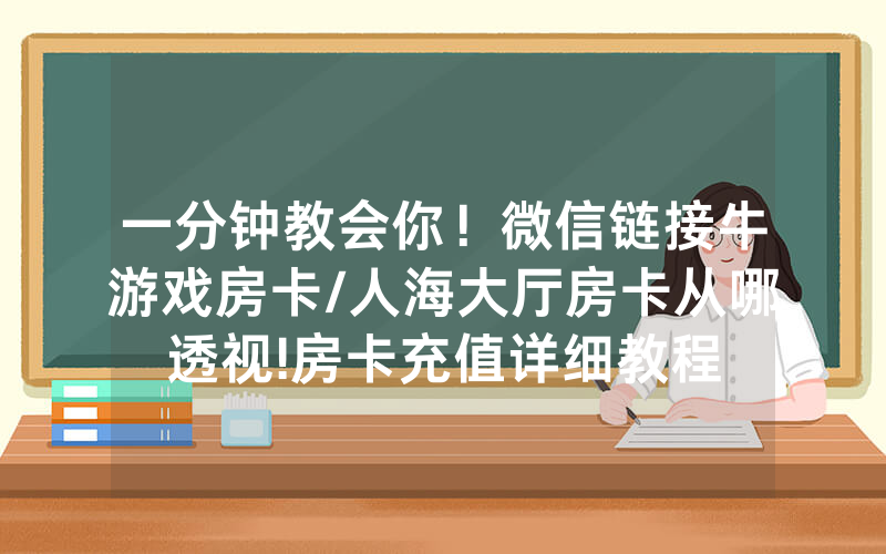 一分钟教会你！微信链接牛游戏房卡/人海大厅房卡从哪透视!房卡充值详细教程