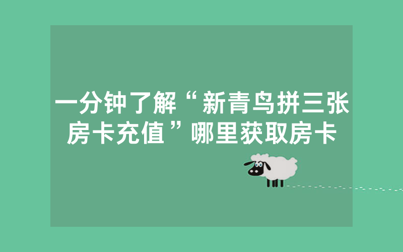 一分钟了解“新青鸟拼三张房卡充值”哪里获取房卡