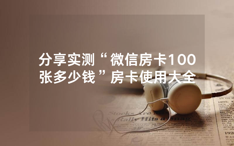 分享实测“微信房卡100张多少钱”房卡使用大全
