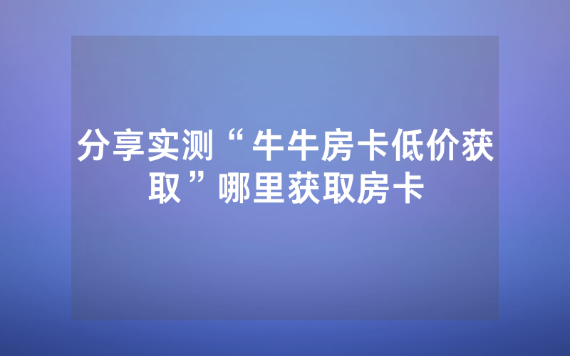 分享实测“牛牛房卡低价获取”哪里获取房卡