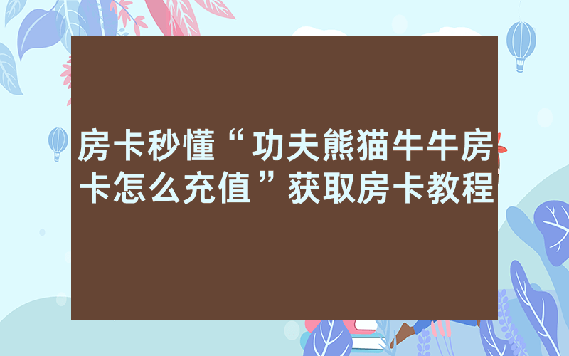 房卡秒懂“功夫熊猫牛牛房卡怎么充值”获取房卡教程