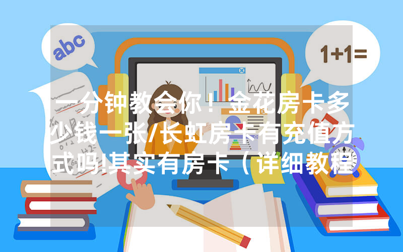 一分钟教会你！金花房卡多少钱一张/长虹房卡有充值方式吗!其实有房卡（详细教程）