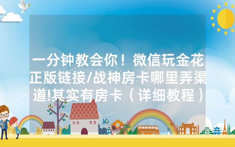 一分钟教会你！微信玩金花正版链接/战神房卡哪里弄渠道!其实有房卡（详细教程）