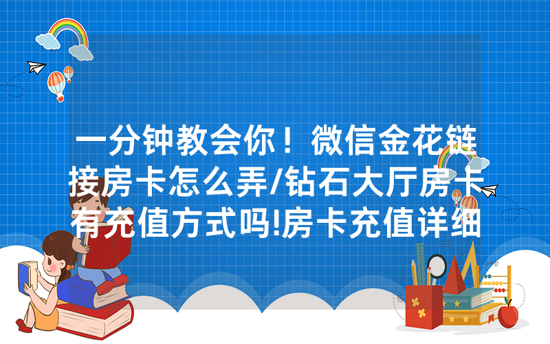 一分钟教会你！微信金花链接房卡怎么弄/钻石大厅房卡有充值方式吗!房卡充值详细教程