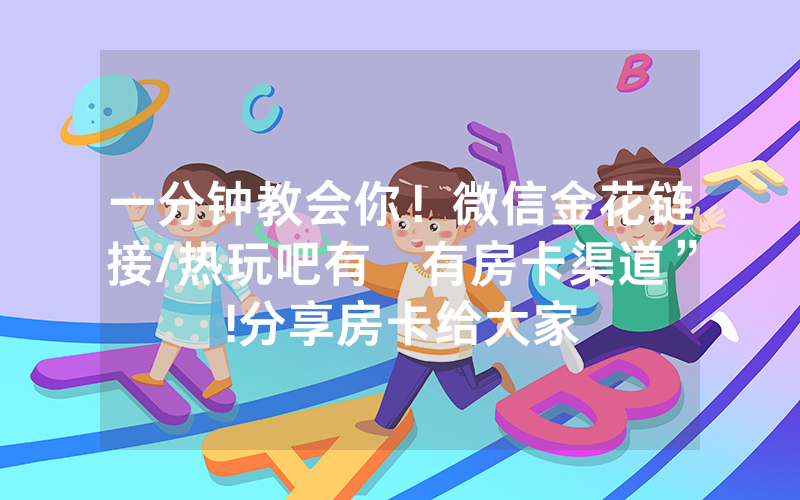 一分钟教会你！微信金花链接/热玩吧有沒有房卡渠道”!分享房卡给大家