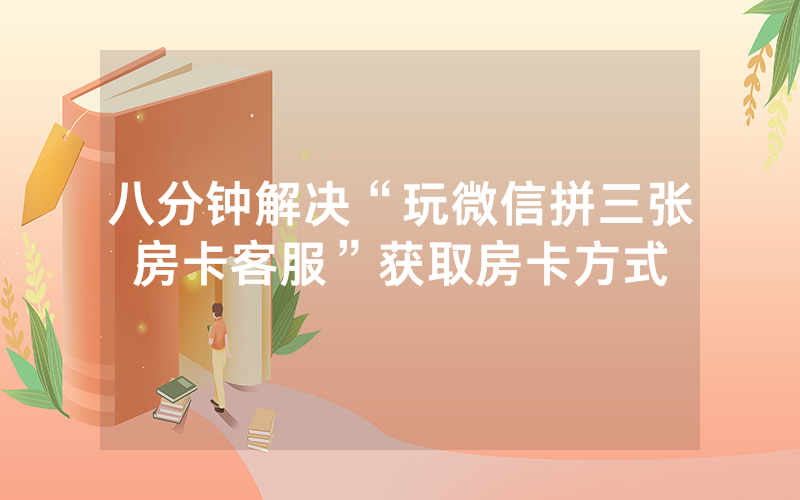 八分钟解决“玩微信拼三张房卡客服”获取房卡方式