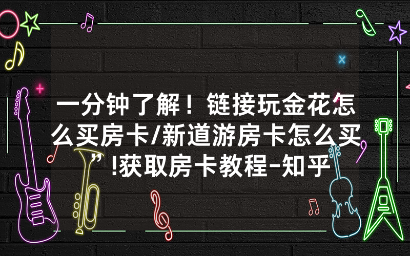 一分钟了解！链接玩金花怎么买房卡/新道游房卡怎么买”!获取房卡教程-知乎