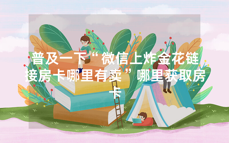 普及一下“微信上炸金花链接房卡哪里有卖”哪里获取房卡
