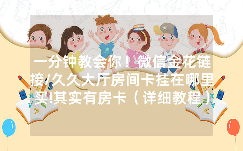 一分钟教会你！微信金花链接/久久大厅房间卡挂在哪里买!其实有房卡（详细教程）