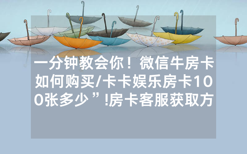 一分钟教会你！微信牛房卡如何购买/卡卡娱乐房卡100张多少”!房卡客服获取方式-知乎