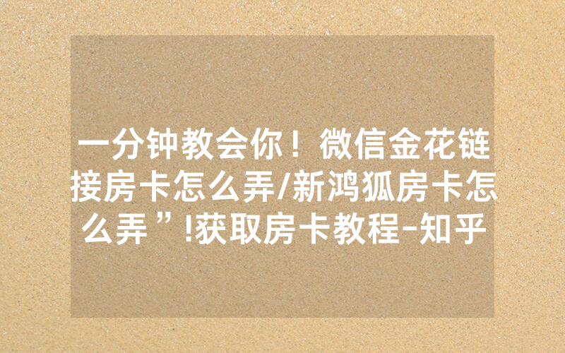 一分钟教会你！微信金花链接房卡怎么弄/新鸿狐房卡怎么弄”!获取房卡教程-知乎