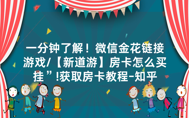 一分钟了解！微信金花链接游戏/【新道游】房卡怎么买挂”!获取房卡教程-知乎