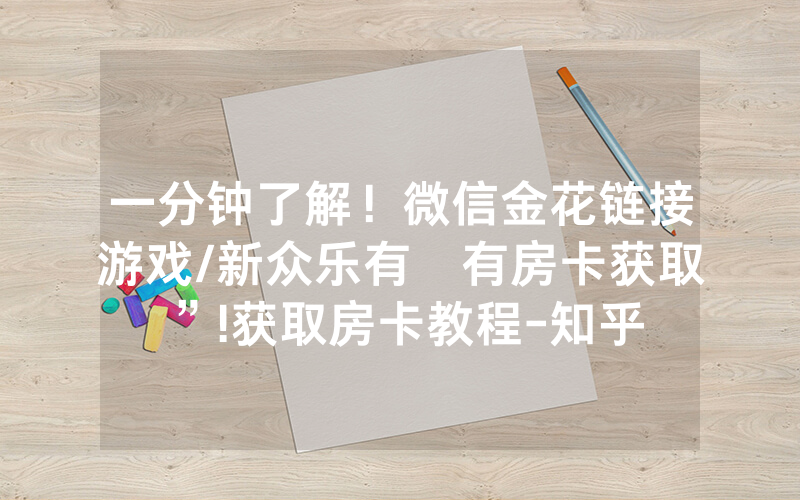 一分钟了解！微信金花链接游戏/新众乐有沒有房卡获取”!获取房卡教程-知乎
