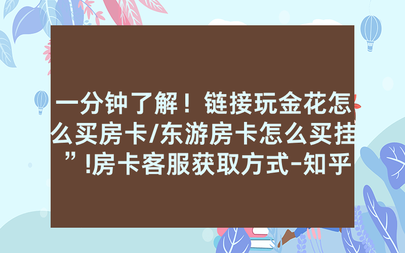 一分钟了解！链接玩金花怎么买房卡/东游房卡怎么买挂”!房卡客服获取方式-知乎