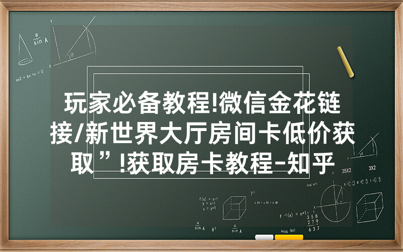 玩家必备教程!微信金花链接/新世界大厅房间卡低价获取”!获取房卡教程-知乎