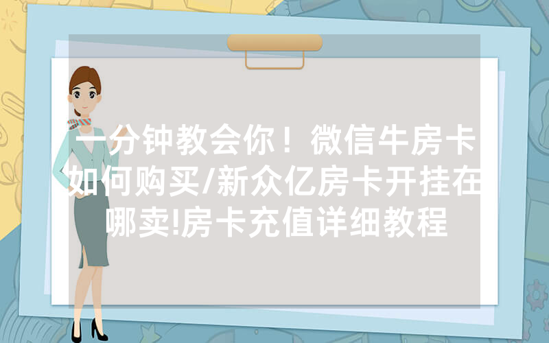 一分钟教会你！微信牛房卡如何购买/新众亿房卡开挂在哪卖!房卡充值详细教程