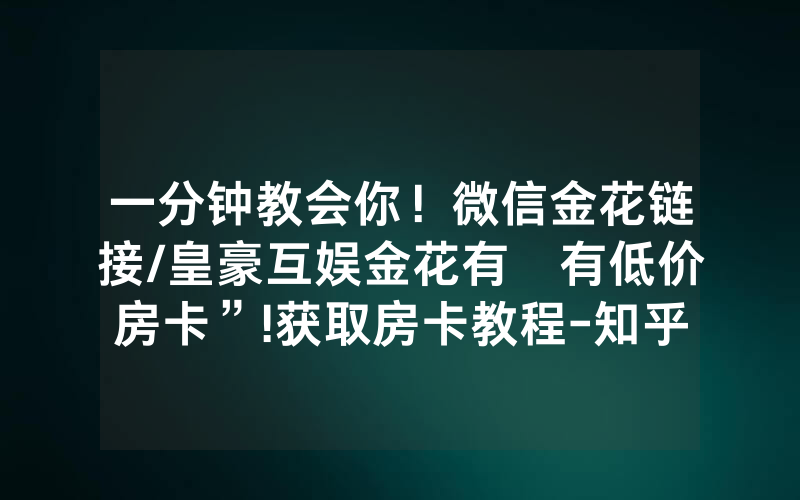 一分钟教会你！微信金花链接/皇豪互娱金花有沒有低价房卡”!获取房卡教程-知乎