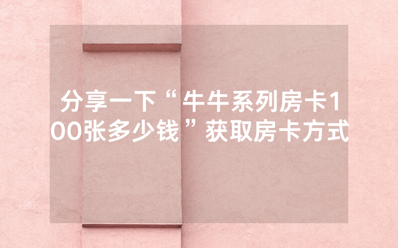 分享一下“牛牛系列房卡100张多少钱”获取房卡方式