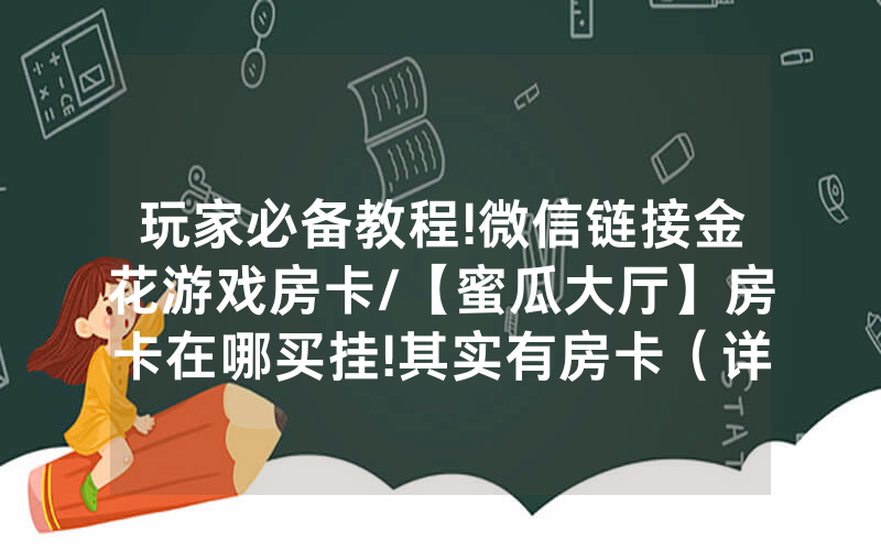 玩家必备教程!微信链接金花游戏房卡/【蜜瓜大厅】房卡在哪买挂!其实有房卡（详细教程）