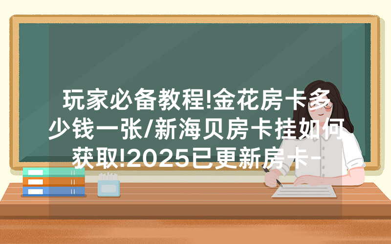 玩家必备教程!金花房卡多少钱一张/新海贝房卡挂如何获取!2025已更新房卡-知乎