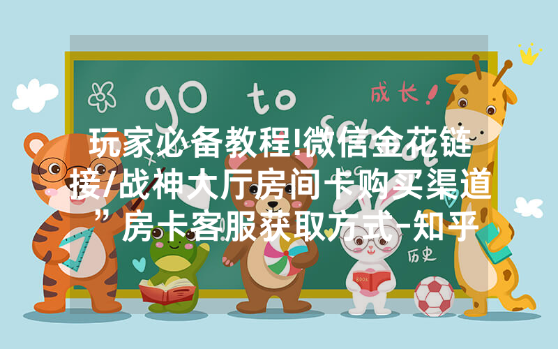 玩家必备教程!微信金花链接/战神大厅房间卡购买渠道”房卡客服获取方式-知乎