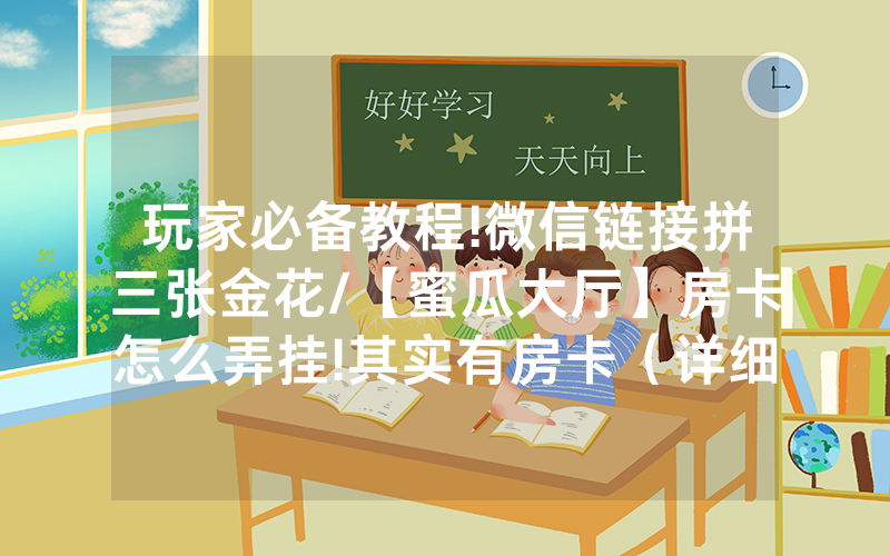 玩家必备教程!微信链接拼三张金花/【蜜瓜大厅】房卡怎么弄挂!其实有房卡（详细教程）