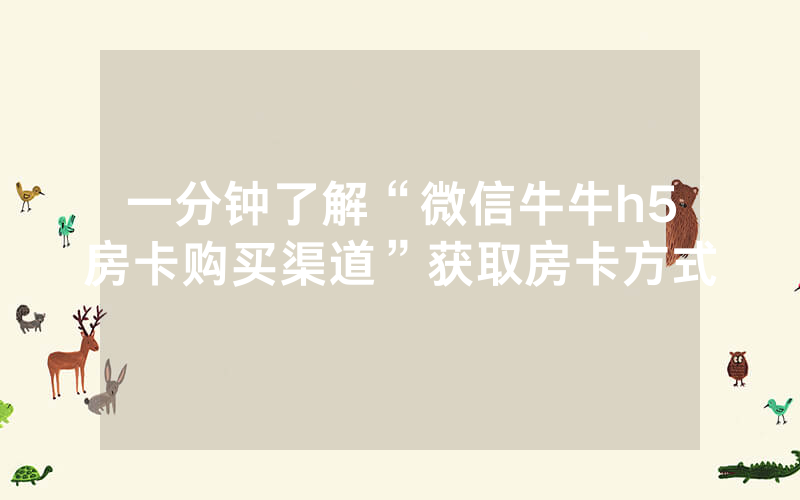 一分钟了解“微信牛牛h5房卡购买渠道”获取房卡方式
