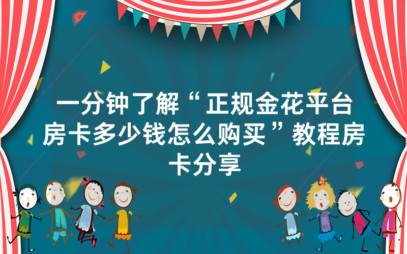 一分钟了解“正规金花平台房卡多少钱怎么购买”教程房卡分享
