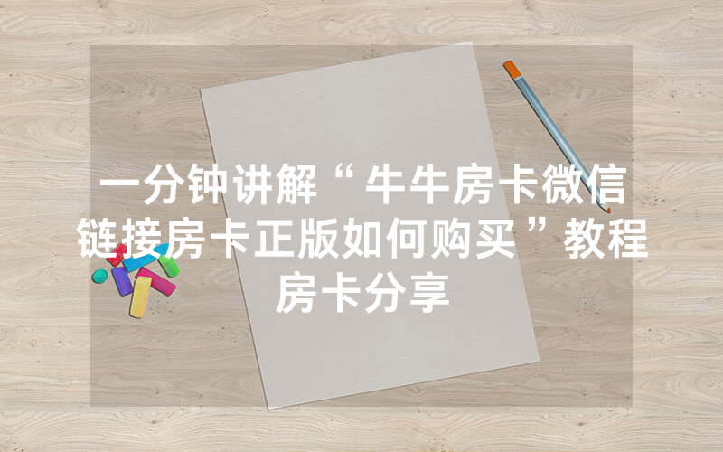 一分钟讲解“牛牛房卡微信链接房卡正版如何购买”教程房卡分享