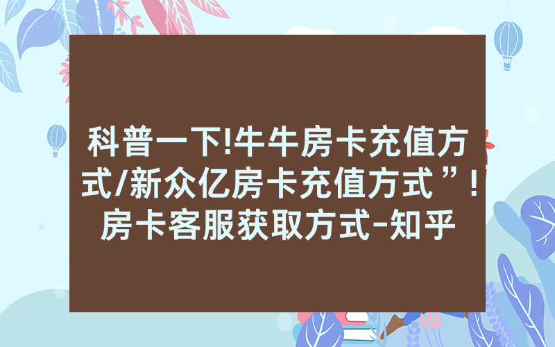 科普一下!牛牛房卡充值方式/新众亿房卡充值方式”!房卡客服获取方式-知乎