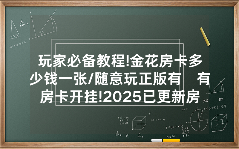 玩家必备教程!金花房卡多少钱一张/随意玩正版有沒有房卡开挂!2025已更新房卡-知乎