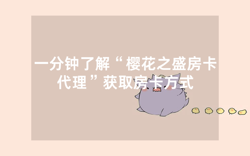 一分钟了解“樱花之盛房卡代理”获取房卡方式