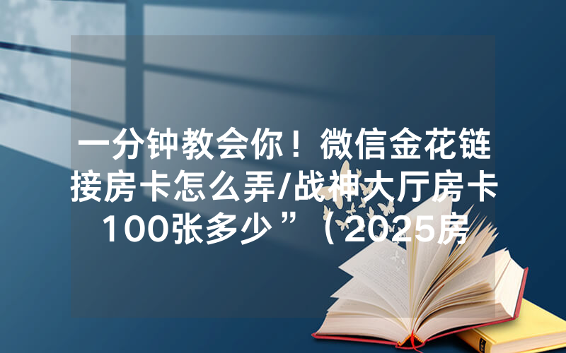 一分钟教会你！微信金花链接房卡怎么弄/战神大厅房卡100张多少”（2025房卡教程)-知乎